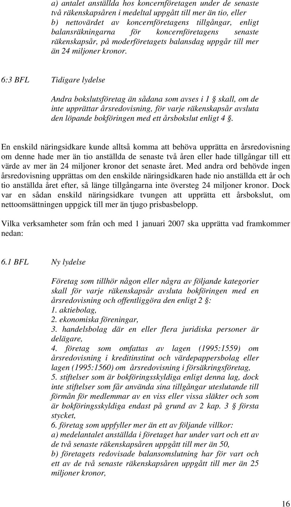 6:3 BFL Tidigare lydelse Andra bokslutsföretag än sådana som avses i 1 skall, om de inte upprättar årsredovisning, för varje räkenskapsår avsluta den löpande bokföringen med ett årsbokslut enligt 4.