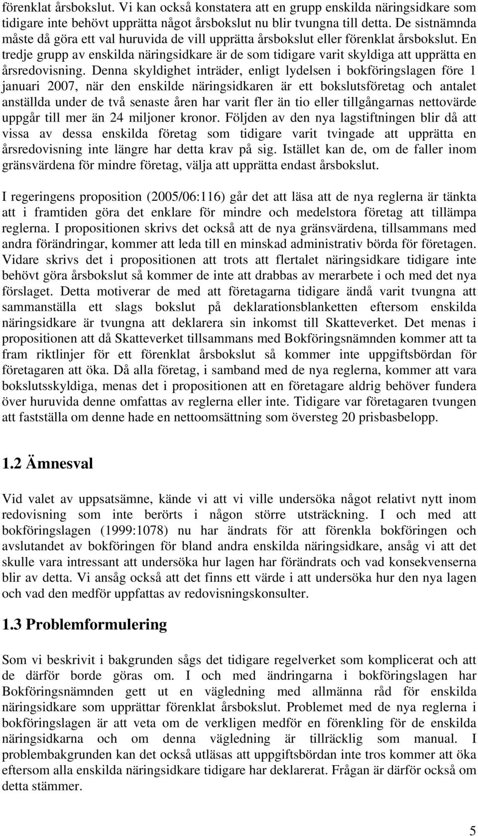 En tredje grupp av enskilda näringsidkare är de som tidigare varit skyldiga att upprätta en årsredovisning.