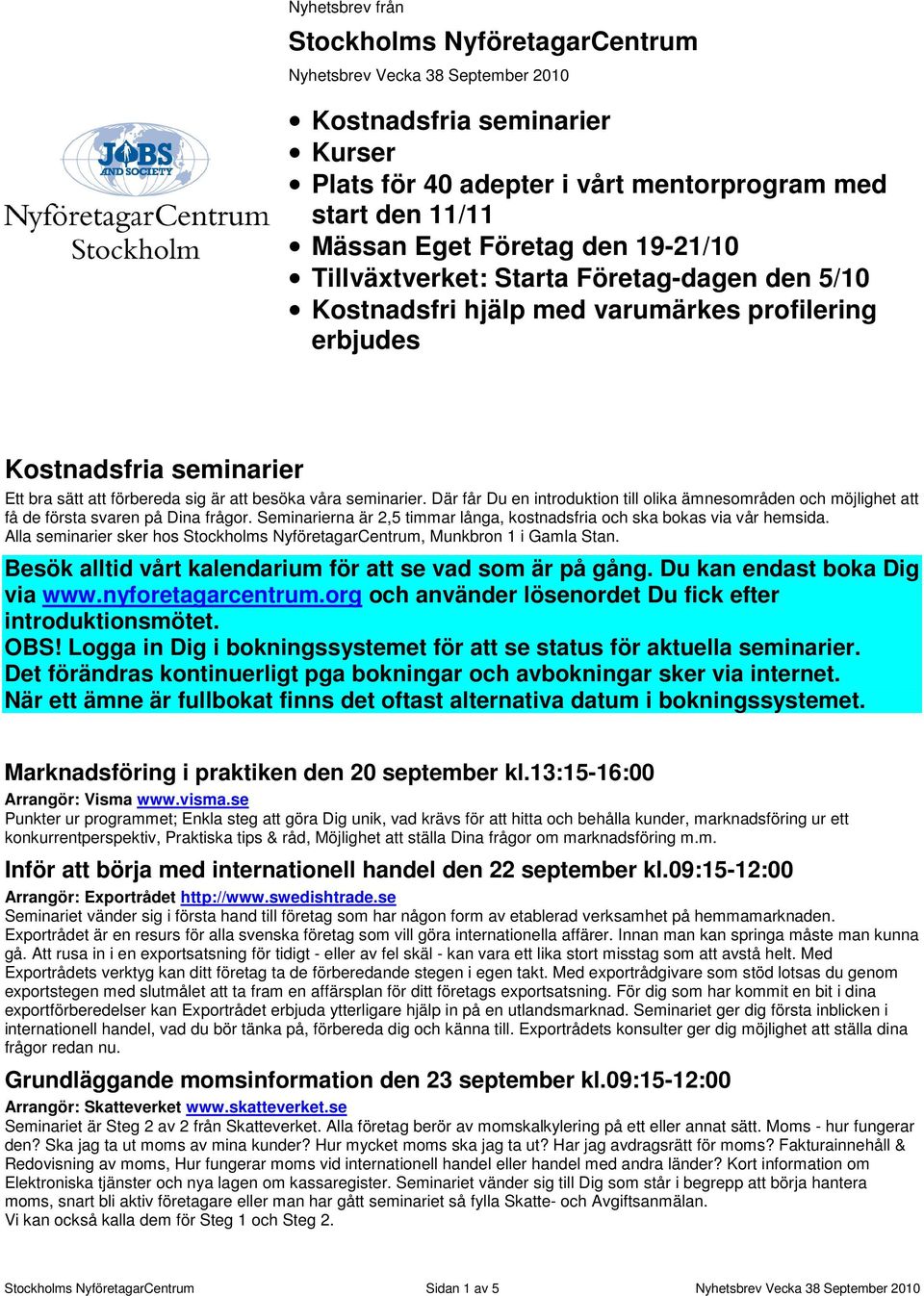 Där får Du en introduktion till olika ämnesområden och möjlighet att få de första svaren på Dina frågor. Seminarierna är 2,5 timmar långa, kostnadsfria och ska bokas via vår hemsida.