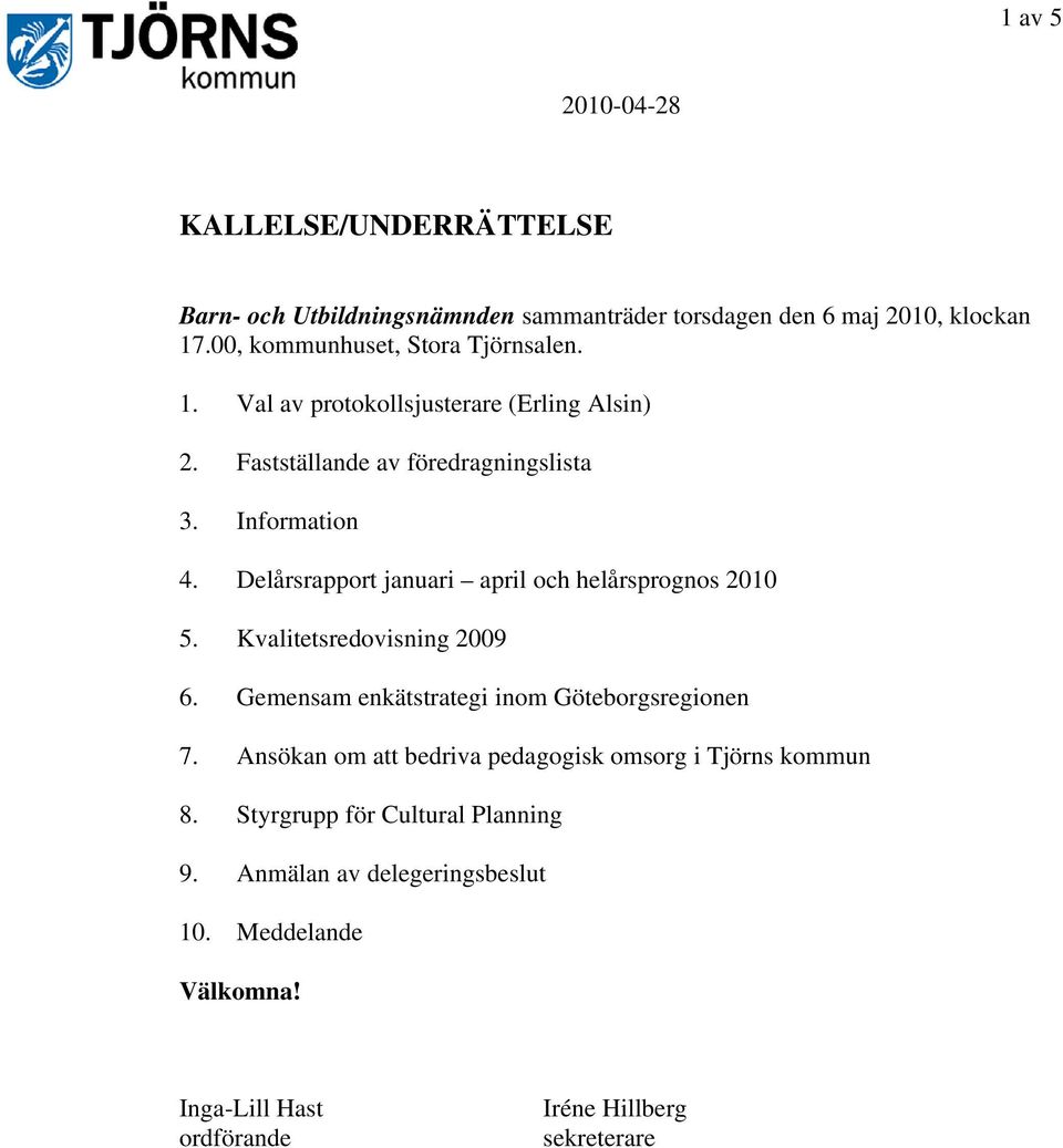 Delårsrapport januari april och helårsprognos 2010 5. Kvalitetsredovisning 2009 6. Gemensam enkätstrategi inom Göteborgsregionen 7.