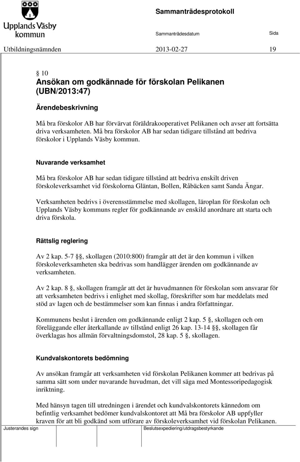 Nuvarande verksamhet Må bra förskolor AB har sedan tidigare tillstånd att bedriva enskilt driven förskoleverksamhet vid förskolorna Gläntan, Bollen, Råbäcken samt Sanda Ängar.