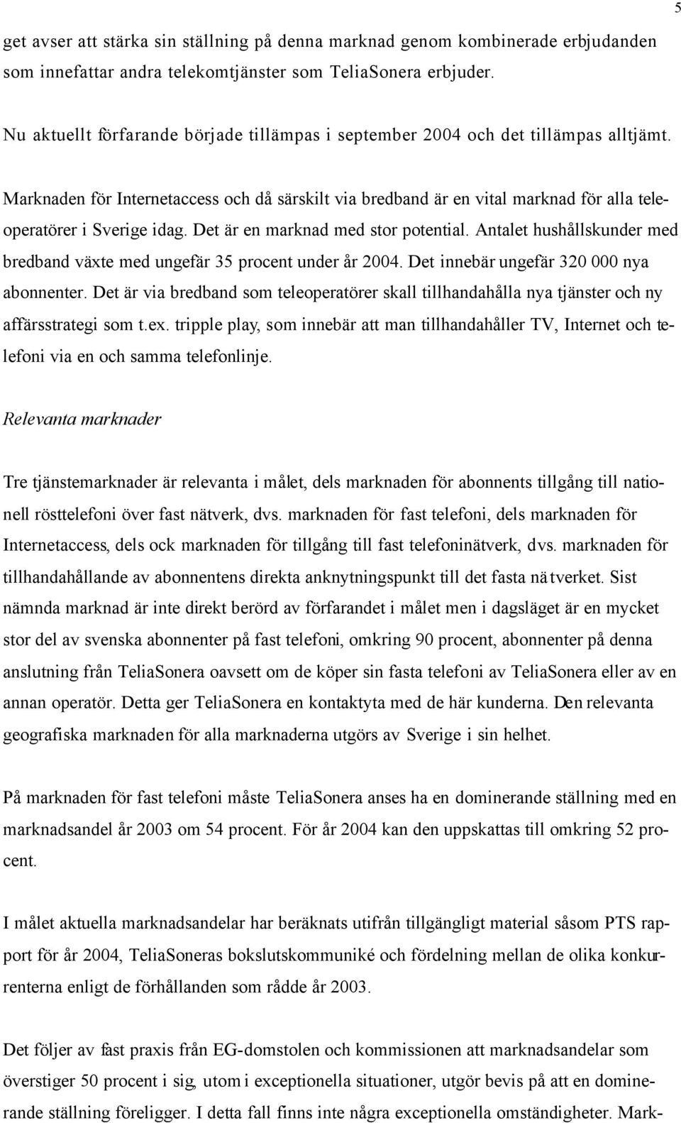 Marknaden för Internetaccess och då särskilt via bredband är en vital marknad för alla teleoperatörer i Sverige idag. Det är en marknad med stor potential.