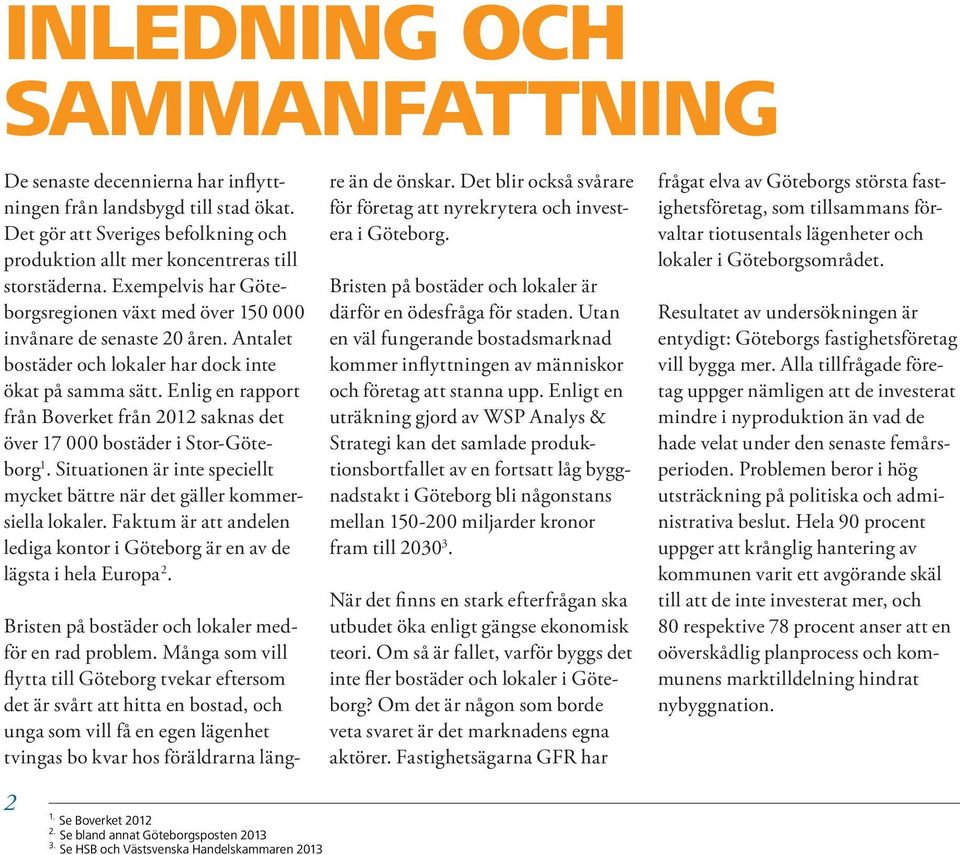 Enlig en rapport från Boverket från 2012 saknas det över 17 000 bostäder i Stor-Göteborg 1. Situationen är inte speciellt mycket bättre när det gäller kommersiella lokaler.