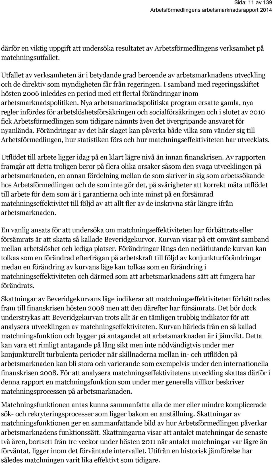 I samband med regeringsskiftet hösten 2006 inleddes en period med ett flertal förändringar inom arbetsmarknadspolitiken.