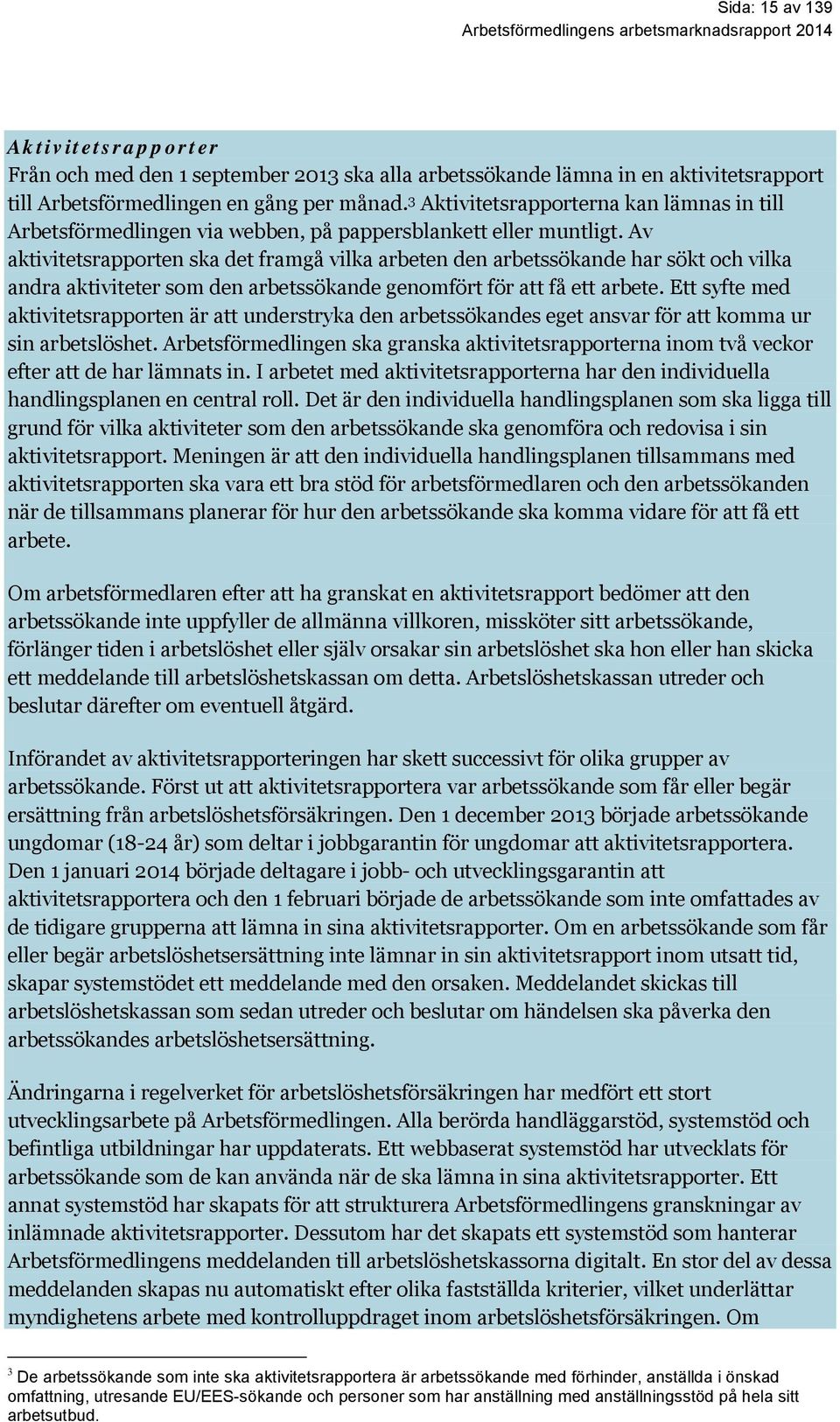 Av aktivitetsrapporten ska det framgå vilka arbeten den arbetssökande har sökt och vilka andra aktiviteter som den arbetssökande genomfört för att få ett arbete.