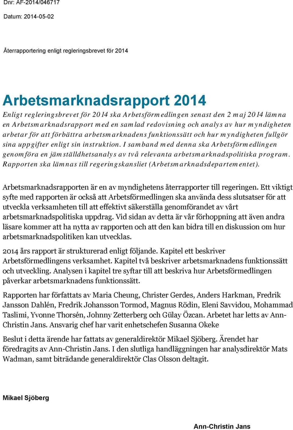 instruktion. I samband med denna ska Arbetsförmedlingen genomföra en jämställdhetsanalys av två relevanta arbetsmarknadspolitiska program.