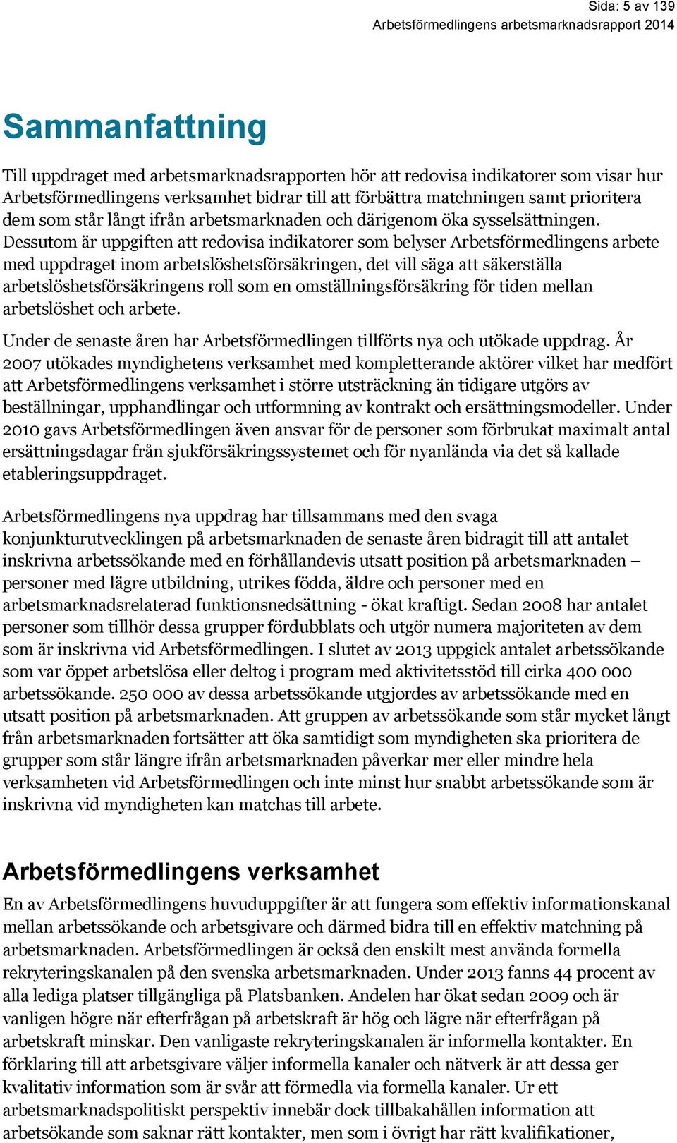 Dessutom är uppgiften att redovisa indikatorer som belyser Arbetsförmedlingens arbete med uppdraget inom arbetslöshetsförsäkringen, det vill säga att säkerställa arbetslöshetsförsäkringens roll som