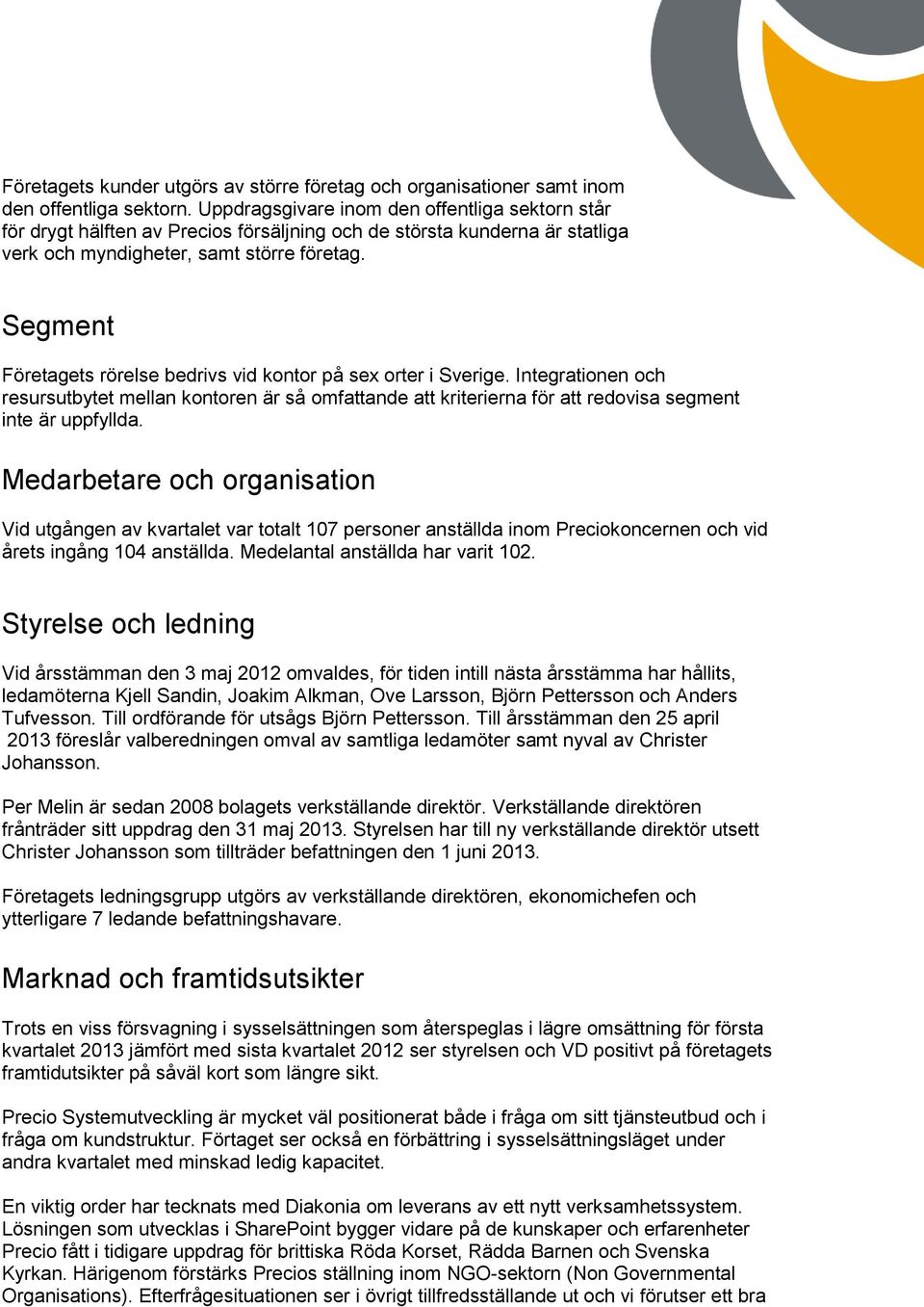 Segment Företagets rörelse bedrivs vid kontor på sex orter i Sverige. Integrationen och resursutbytet mellan kontoren är så omfattande att kriterierna för att redovisa segment inte är uppfyllda.