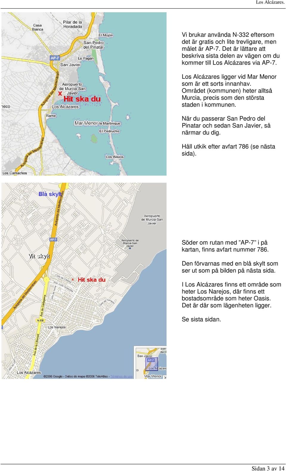 När du passerar San Pedro del Pinatar och sedan San Javier, så närmar du dig. Håll utkik efter avfart 786 (se nästa sida). Söder om rutan med AP-7 i på kartan, finns avfart nummer 786.