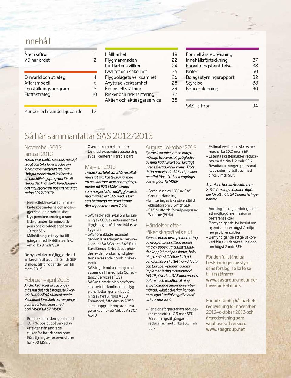 Innehållsförteckning 37 Förvaltningsberättelse 38 Noter 50 Bolagsstyrningsrapport 82 Styrelse 88 Koncernledning 90 SAS i siffror 94 Så här sammanfattar SAS / November januari Första kvartalet är