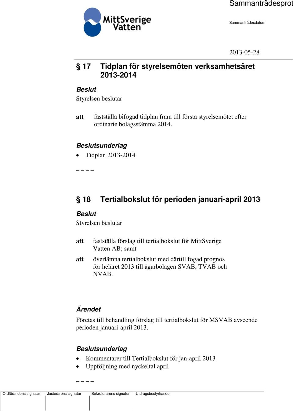 överlämna tertialbokslut med därtill fogad prognos för helåret 2013 till ägarbolagen SVAB, TVAB och NVAB.