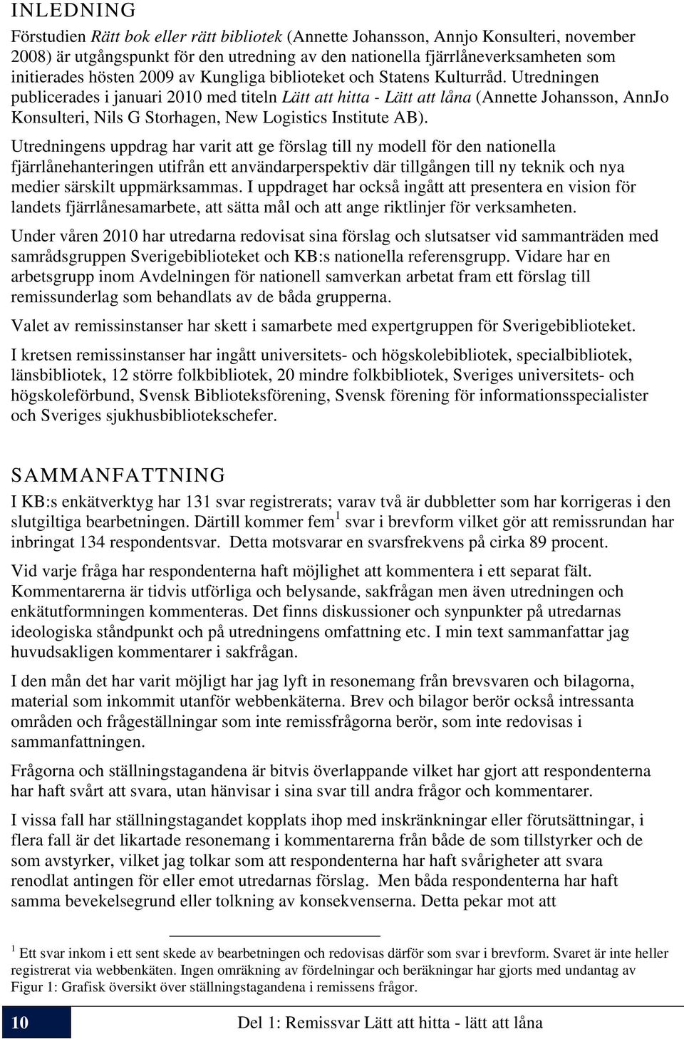 Utredningen publicerades i januari 2010 med titeln Lätt att hitta - Lätt att låna (Annette Johansson, AnnJo Konsulteri, Nils G Storhagen, New Logistics Institute AB).