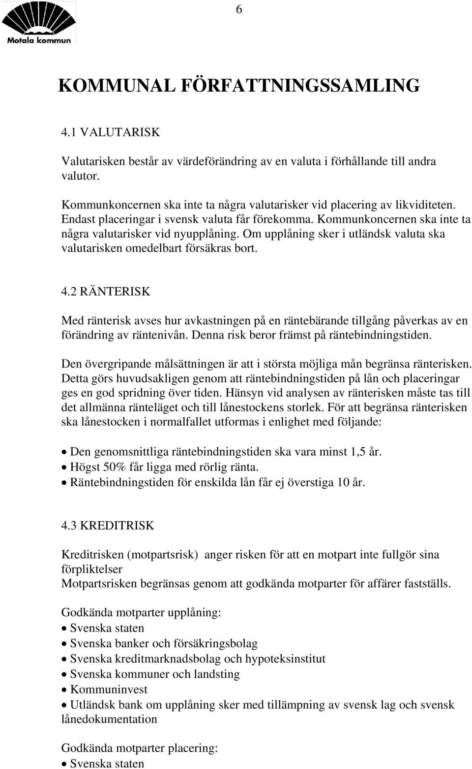 2 RÄNTERISK Med ränterisk avses hur avkastningen på en räntebärande tillgång påverkas av en förändring av räntenivån. Denna risk beror främst på räntebindningstiden.