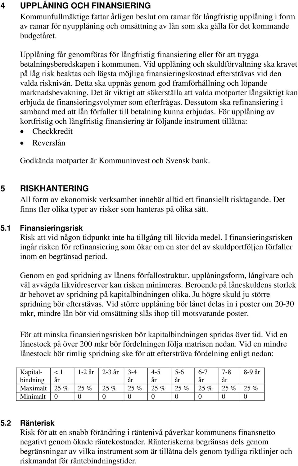 Vid upplåning och skuldförvaltning ska kravet på låg risk beaktas och lägsta möjliga finansieringskostnad eftersträvas vid den valda risknivån.