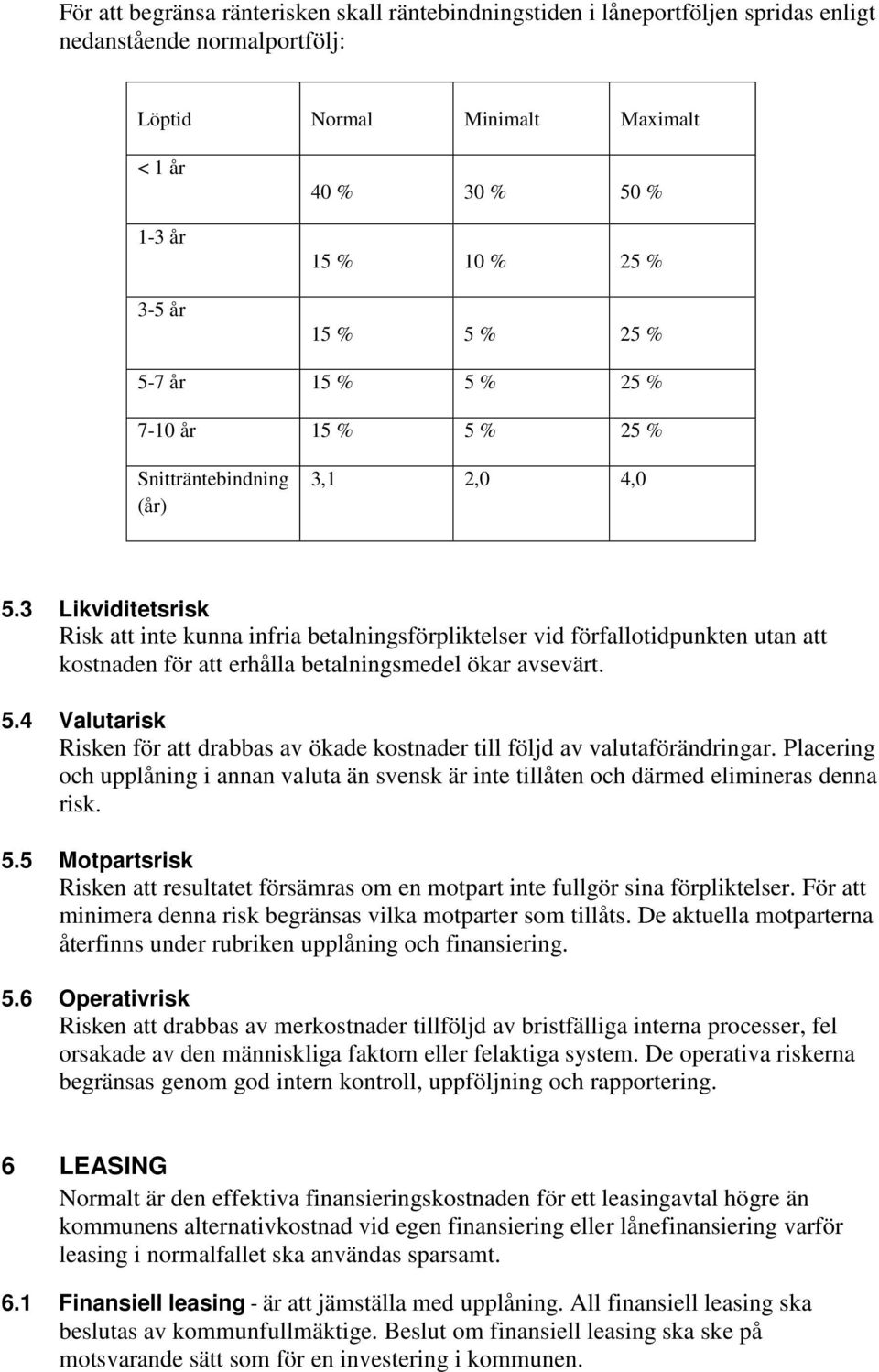 3 Likviditetsrisk Risk att inte kunna infria betalningsförpliktelser vid förfallotidpunkten utan att kostnaden för att erhålla betalningsmedel ökar avsevärt. 5.