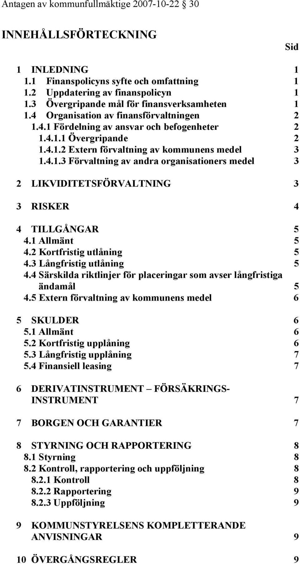 1 Allmänt 5 4.2 Kortfristig utlåning 5 4.3 Långfristig utlåning 5 4.4 Särskilda riktlinjer för placeringar som avser långfristiga ändamål 5 4.5 Extern förvaltning av kommunens medel 6 5 SKULDER 6 5.