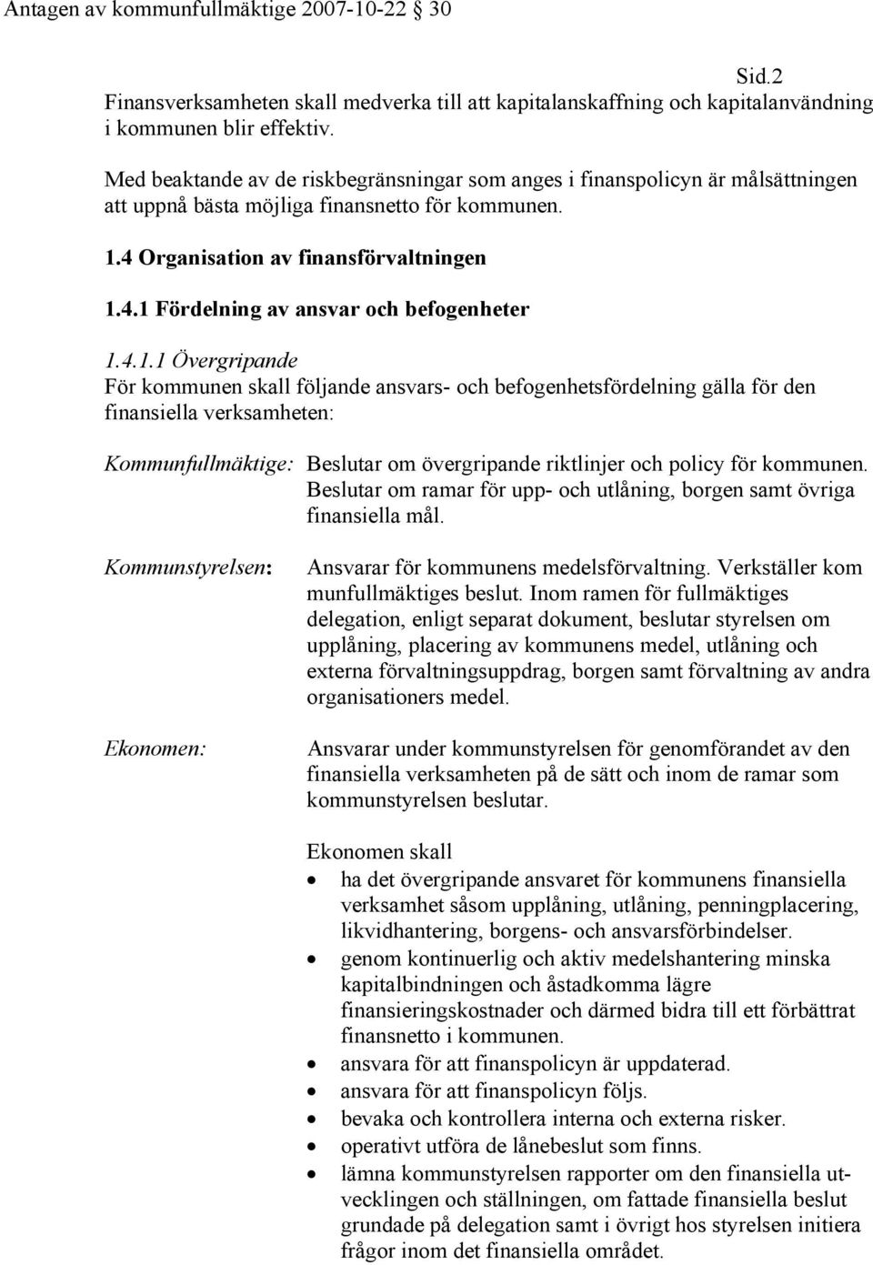 4.1.1 Övergripande För kommunen skall följande ansvars- och befogenhetsfördelning gälla för den finansiella verksamheten: Kommunfullmäktige: Beslutar om övergripande riktlinjer och policy för