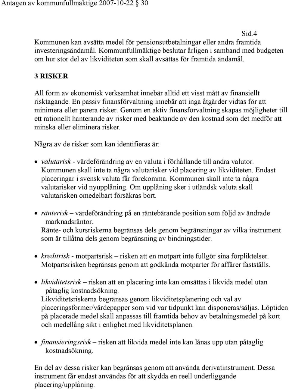 3 RISKER All form av ekonomisk verksamhet innebär alltid ett visst mått av finansiellt risktagande. En passiv finansförvaltning innebär att inga åtgärder vidtas för att minimera eller parera risker.