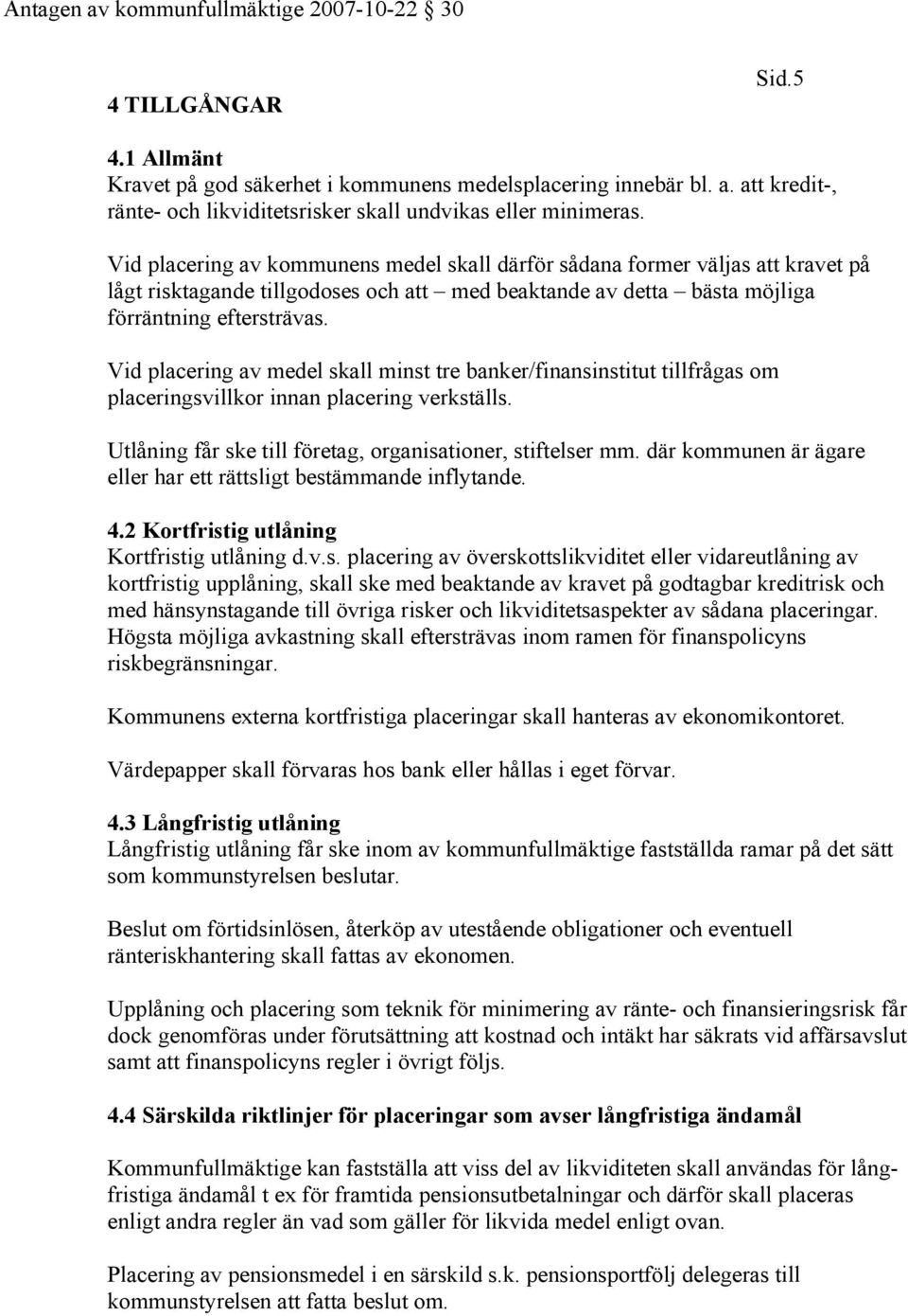 Vid placering av medel skall minst tre banker/finansinstitut tillfrågas om placeringsvillkor innan placering verkställs. Utlåning får ske till företag, organisationer, stiftelser mm.