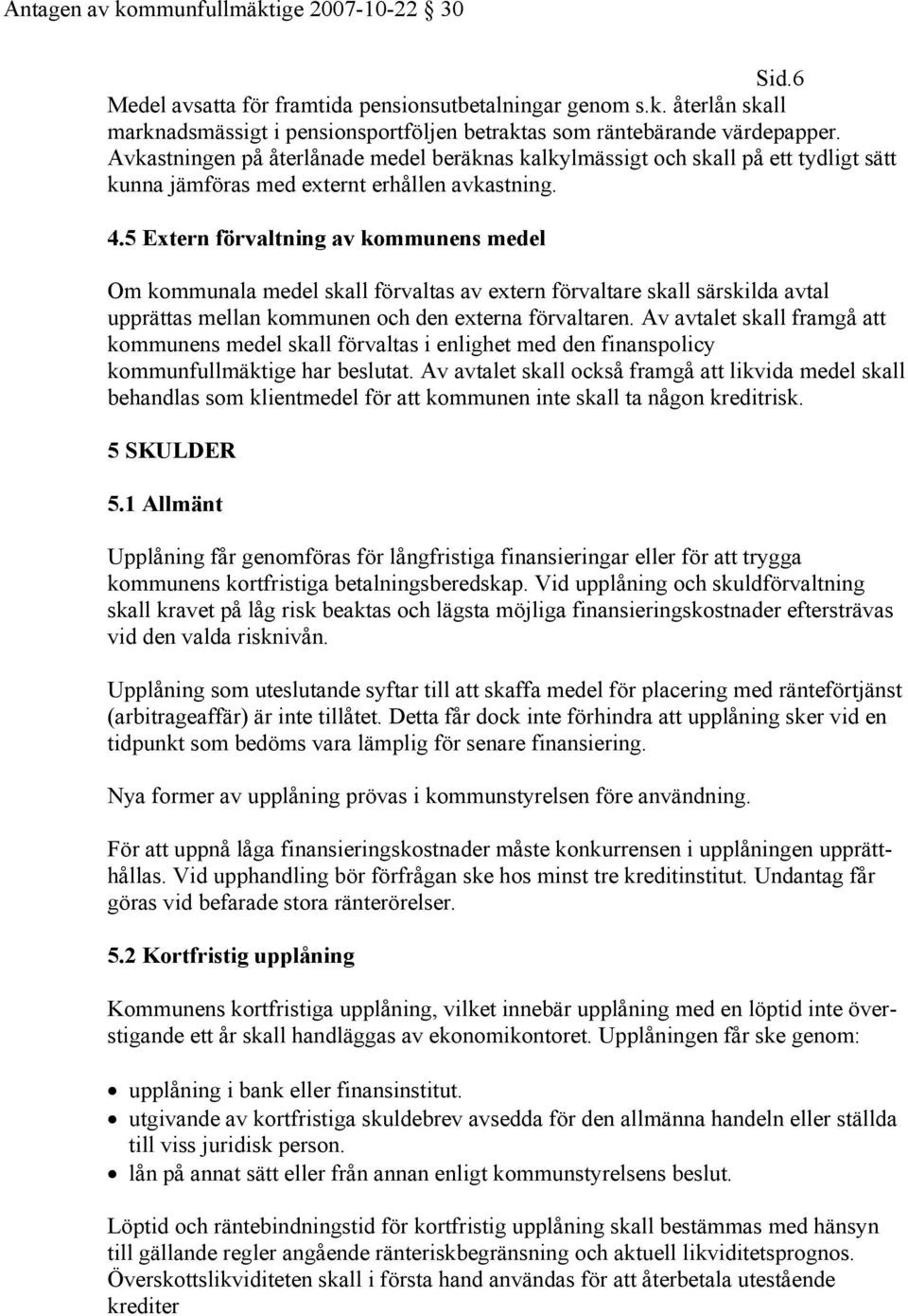 5 Extern förvaltning av kommunens medel Om kommunala medel skall förvaltas av extern förvaltare skall särskilda avtal upprättas mellan kommunen och den externa förvaltaren.