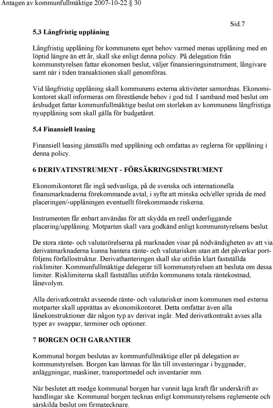 Vid långfristig upplåning skall kommunens externa aktiviteter samordnas. Ekonomikontoret skall informeras om förestående behov i god tid.