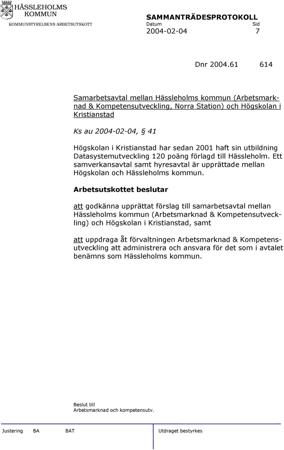 sedan 2001 haft sin utbildning Datasystemutveckling 120 poäng förlagd till Hässleholm. Ett samverkansavtal samt hyresavtal är upprättade mellan Högskolan och Hässleholms kommun.