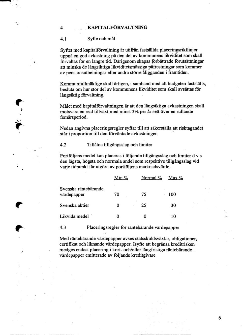 åligganden i framtiden Kommunfullmäktige skall årligen, i samband med att budgeten fastställs, besluta om hur stor del av kommunens likviditet som skall avsättas for långsiktig forvaltning Målet med