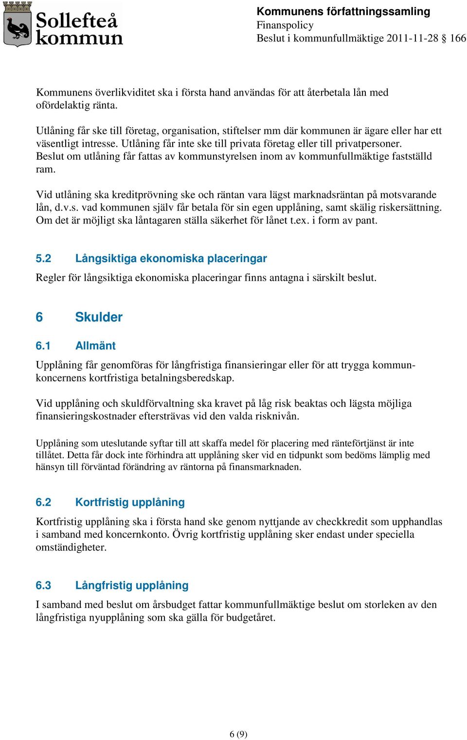 Beslut om utlåning f fattas av kommunstyrelsen inom av kommunfullmäktige fastställd ram. Vid utlåning ska kreditprövning ske och räntan vara lägst marknadsräntan på motsvarande lån, d.v.s. vad kommunen själv f betala för sin egen upplåning, samt skälig riskersättning.