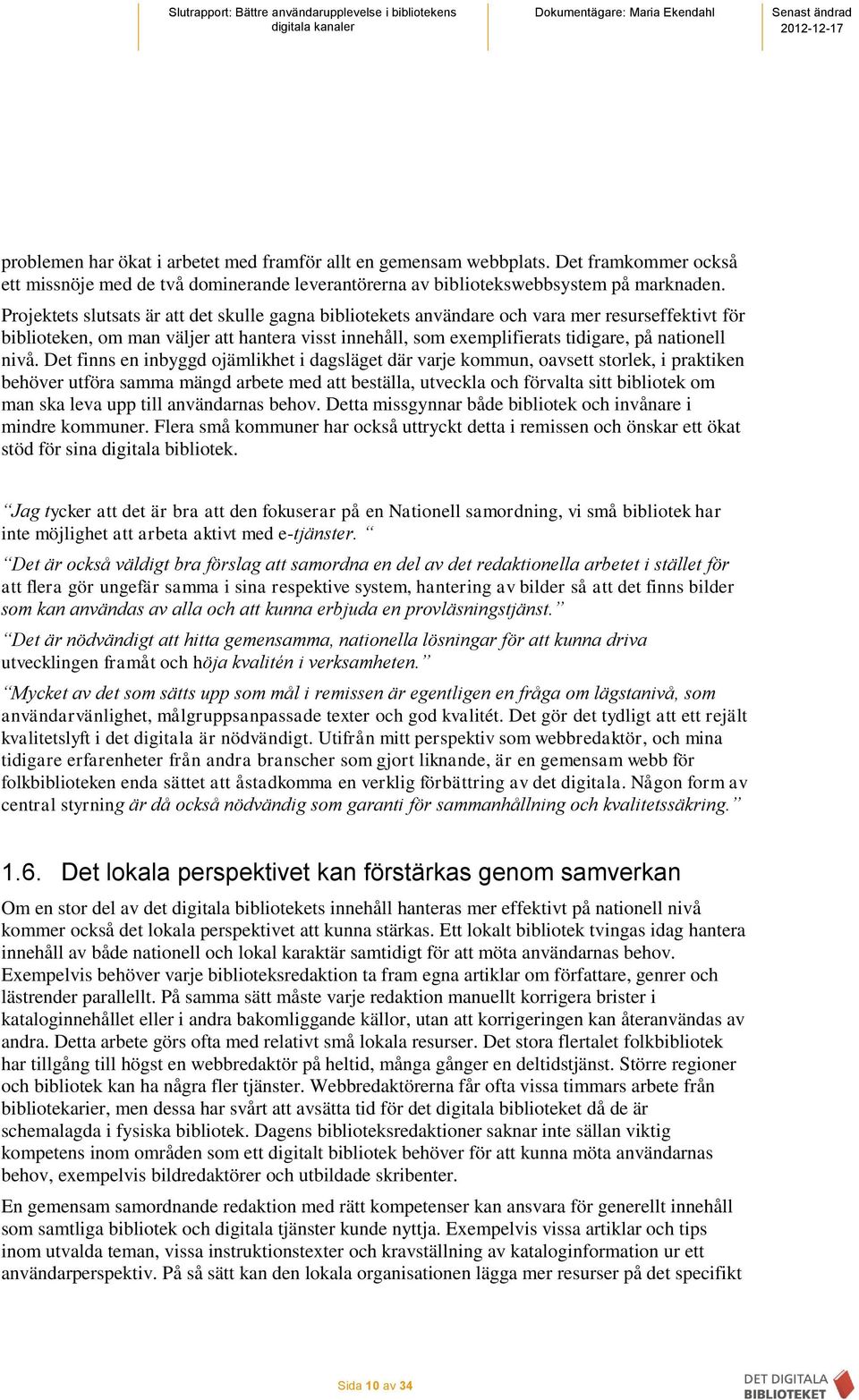 nivå. Det finns en inbyggd ojämlikhet i dagsläget där varje kommun, oavsett storlek, i praktiken behöver utföra samma mängd arbete med att beställa, utveckla och förvalta sitt bibliotek om man ska