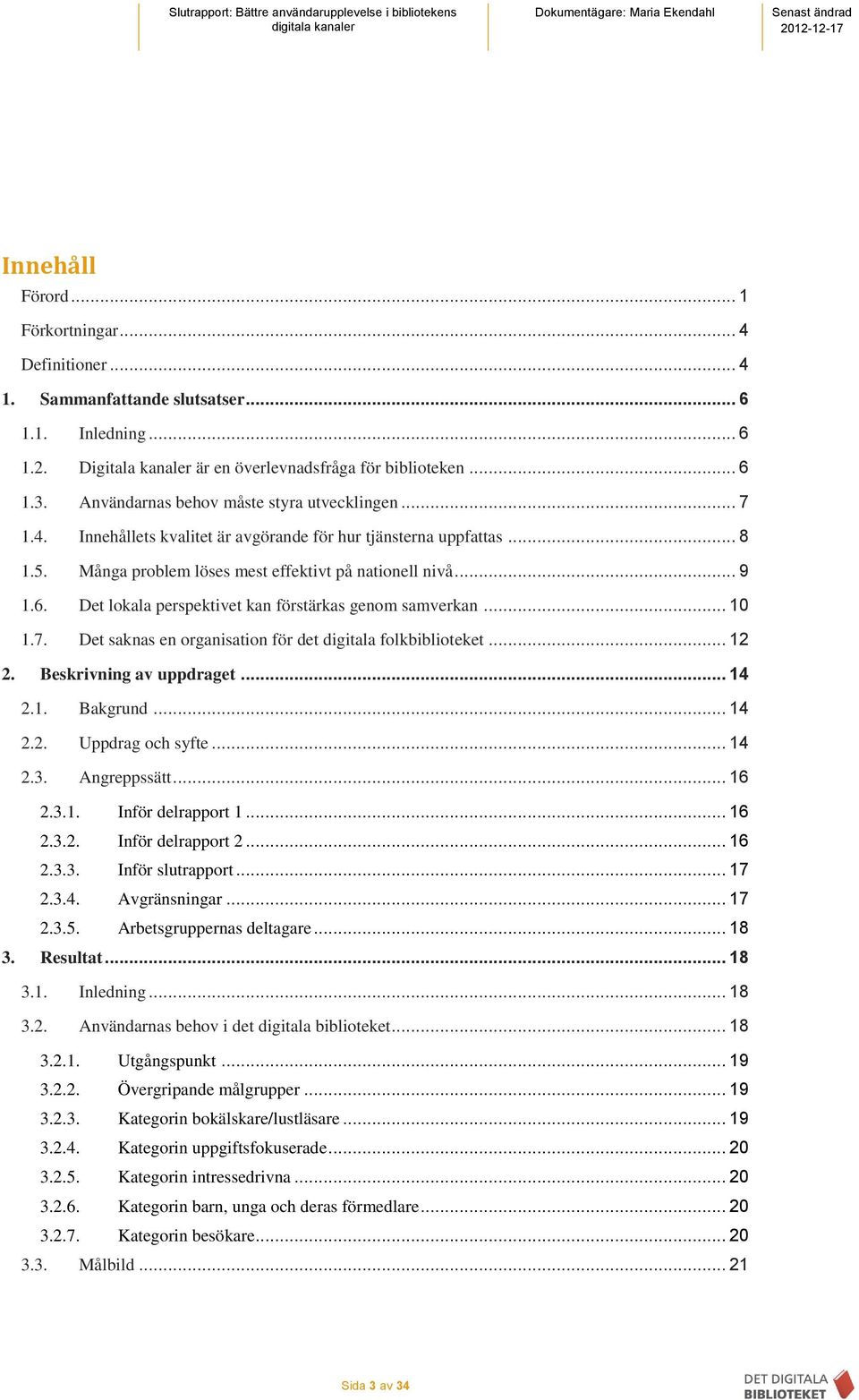 Det lokala perspektivet kan förstärkas genom samverkan... 10 1.7. Det saknas en organisation för det digitala folkbiblioteket... 12 2. Beskrivning av uppdraget... 14 2.1. Bakgrund... 14 2.2. Uppdrag och syfte.