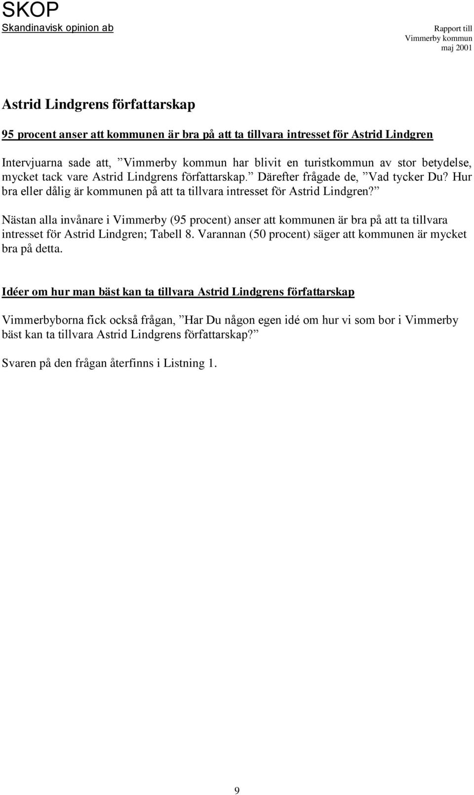 Nästan alla invånare i Vimmerby (95 procent) anser att kommunen är bra på att ta tillvara intresset för Astrid Lindgren; Tabell 8. Varannan (5 procent) säger att kommunen är mycket bra på detta.