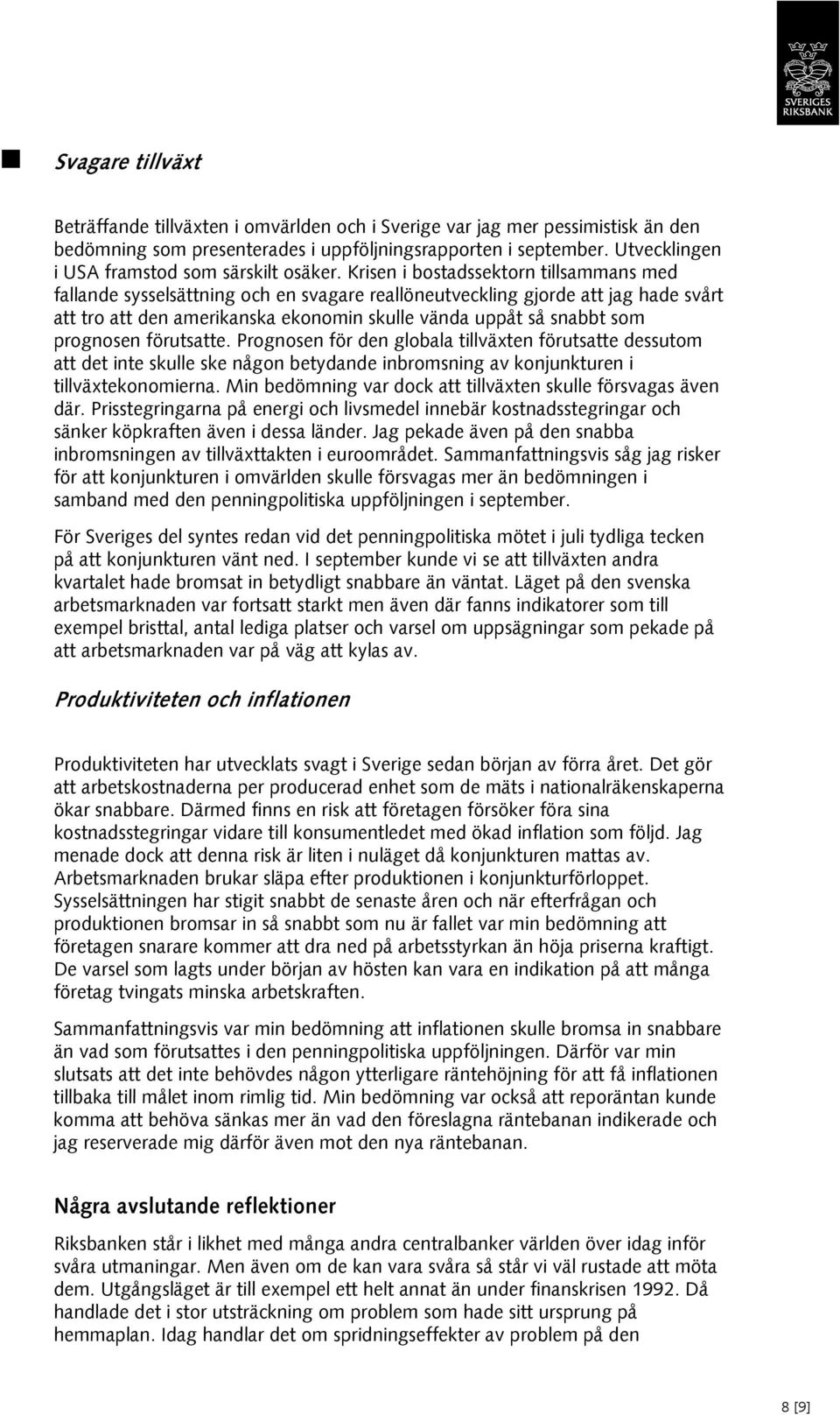 Krisen i bostadssektorn tillsammans med fallande sysselsättning och en svagare reallöneutveckling gjorde att jag hade svårt att tro att den amerikanska ekonomin skulle vända uppåt så snabbt som