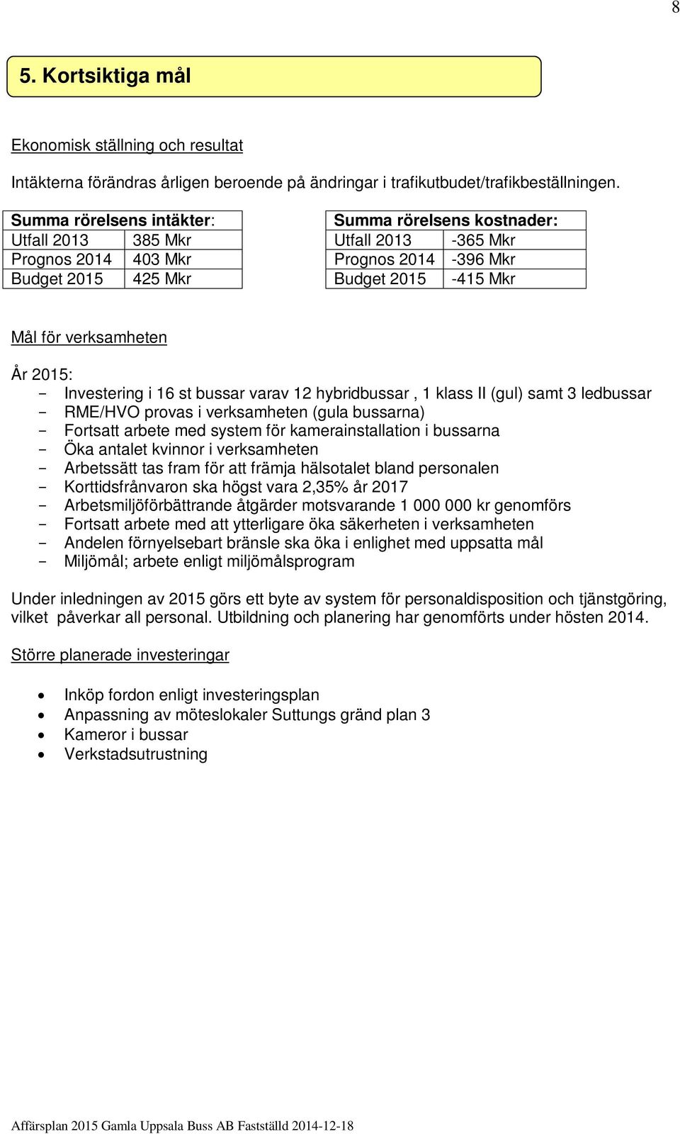 2015: Investering i 16 st bussar varav 12 hybridbussar, 1 klass II (gul) samt 3 ledbussar RME/HVO provas i verksamheten (gula bussarna) Fortsatt arbete med system för kamerainstallation i bussarna