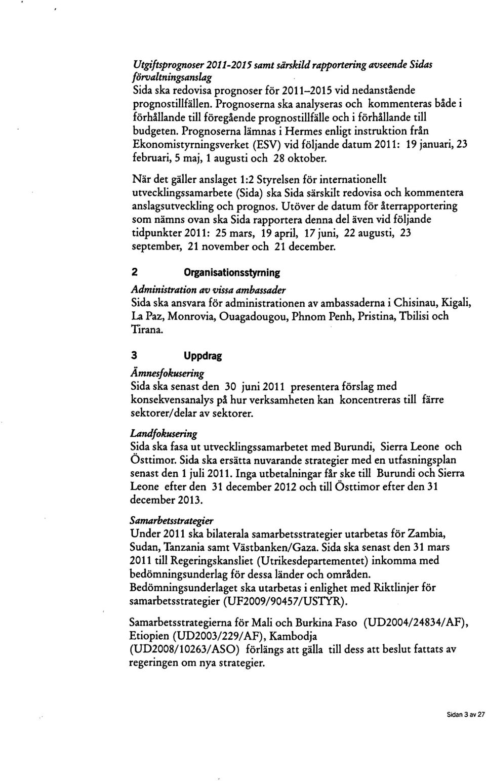 Prognoserna lämnas i Hermes enligt instruktion från Ekonomistyrningsverket (ESV) vid följande datum 2011: 19 januari, 23 februari, 5 maj, 1 augusti och 28 oktober.