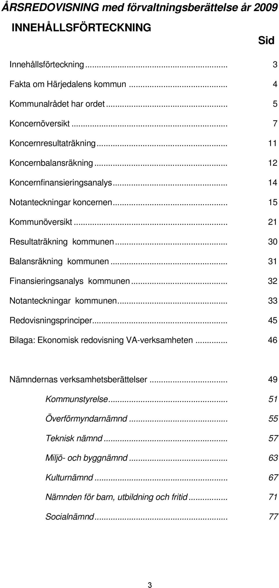 .. 30 Balansräkning kommunen... 31 Finansieringsanalys kommunen... 32 Notanteckningar kommunen... 33 Redovisningsprinciper... 45 Bilaga: Ekonomisk redovisning VA-verksamheten.