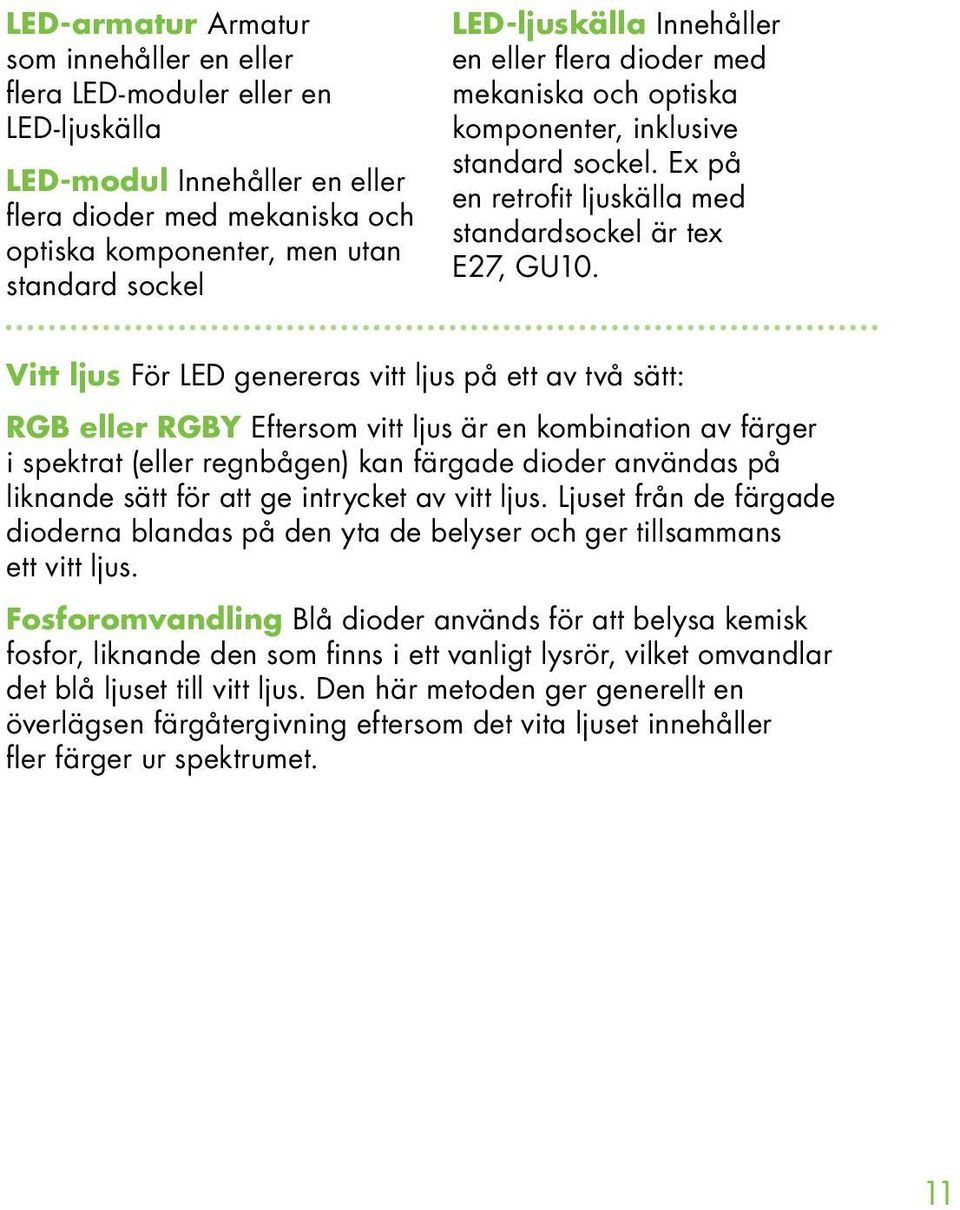 Vitt ljus För LED genereras vitt ljus på ett av två sätt: RGB eller RGBY Eftersom vitt ljus är en kombination av färger i spektrat (eller regnbågen) kan färgade dioder användas på liknande sätt för