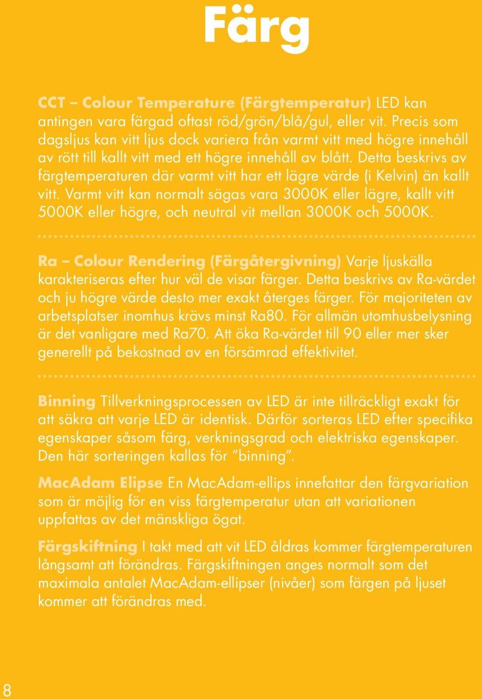 Detta beskrivs av färgtemperaturen där varmt vitt har ett lägre värde (i Kelvin) än kallt vitt.