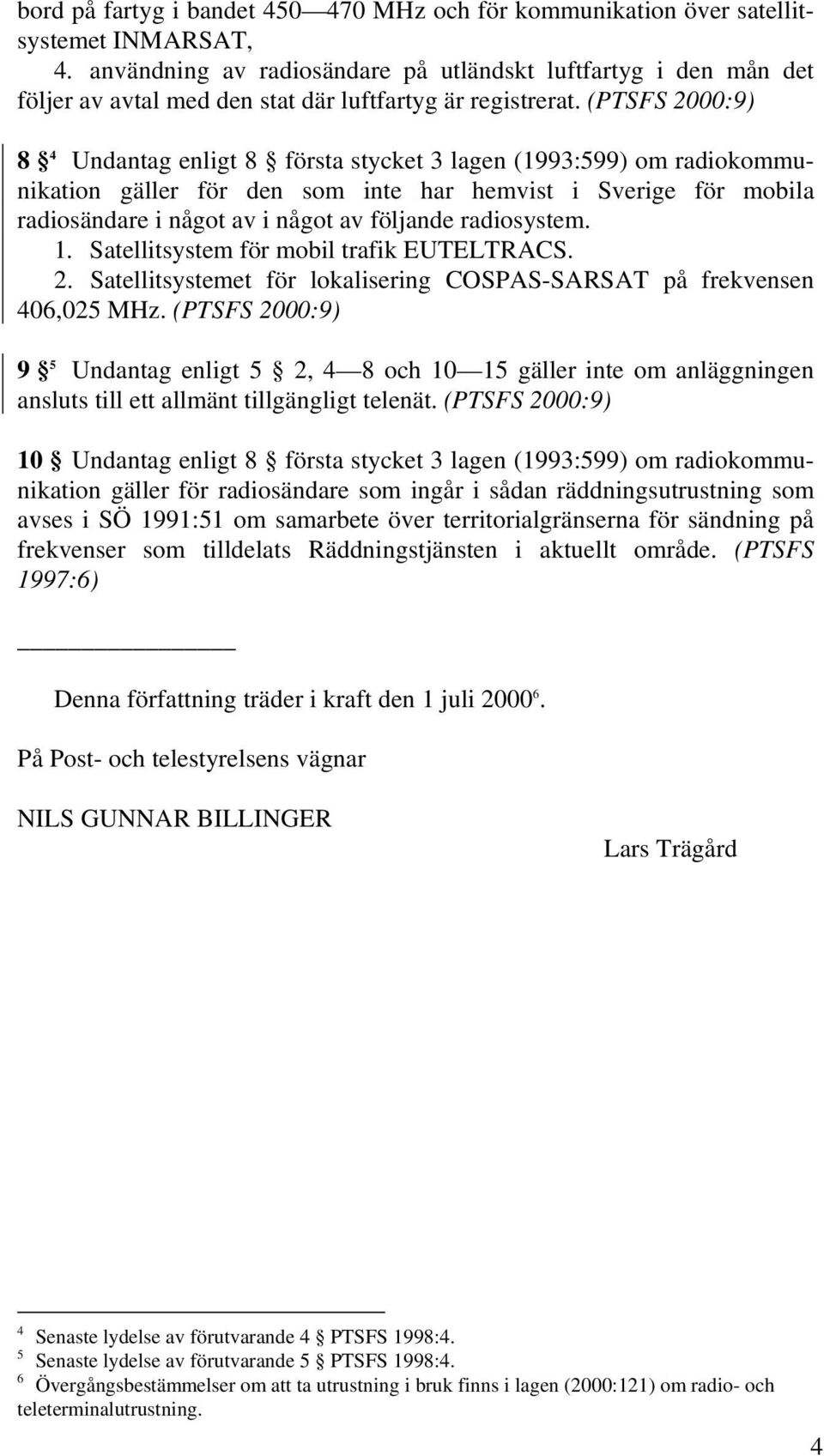 (PTSFS 2000:9) 8 4 Undantag enligt 8 första stycket 3 lagen (1993:599) om radiokommunikation gäller för den som inte har hemvist i Sverige för mobila radiosändare i något av i något av följande