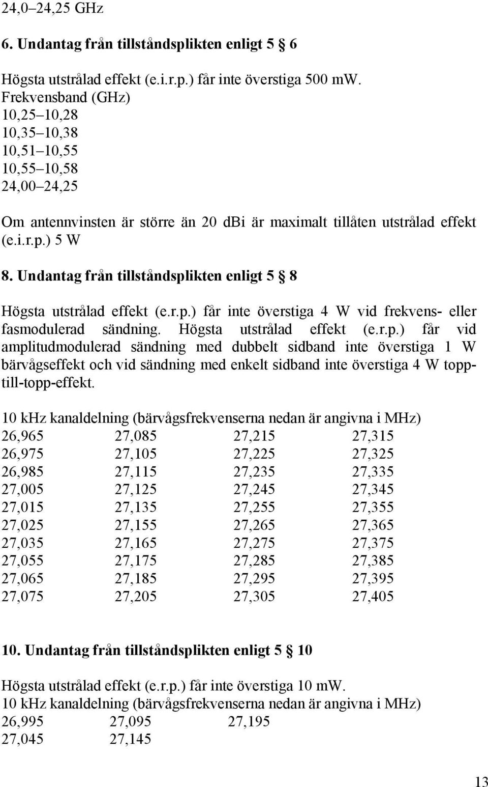 Undantag från tillståndsplikten enligt 5 8 Högsta utstrålad effekt (e.r.p.) får inte överstiga 4 W vid frekvens- eller fasmodulerad sändning. Högsta utstrålad effekt (e.r.p.) får vid amplitudmodulerad sändning med dubbelt sidband inte överstiga 1 W bärvågseffekt och vid sändning med enkelt sidband inte överstiga 4 W topptill-topp-effekt.