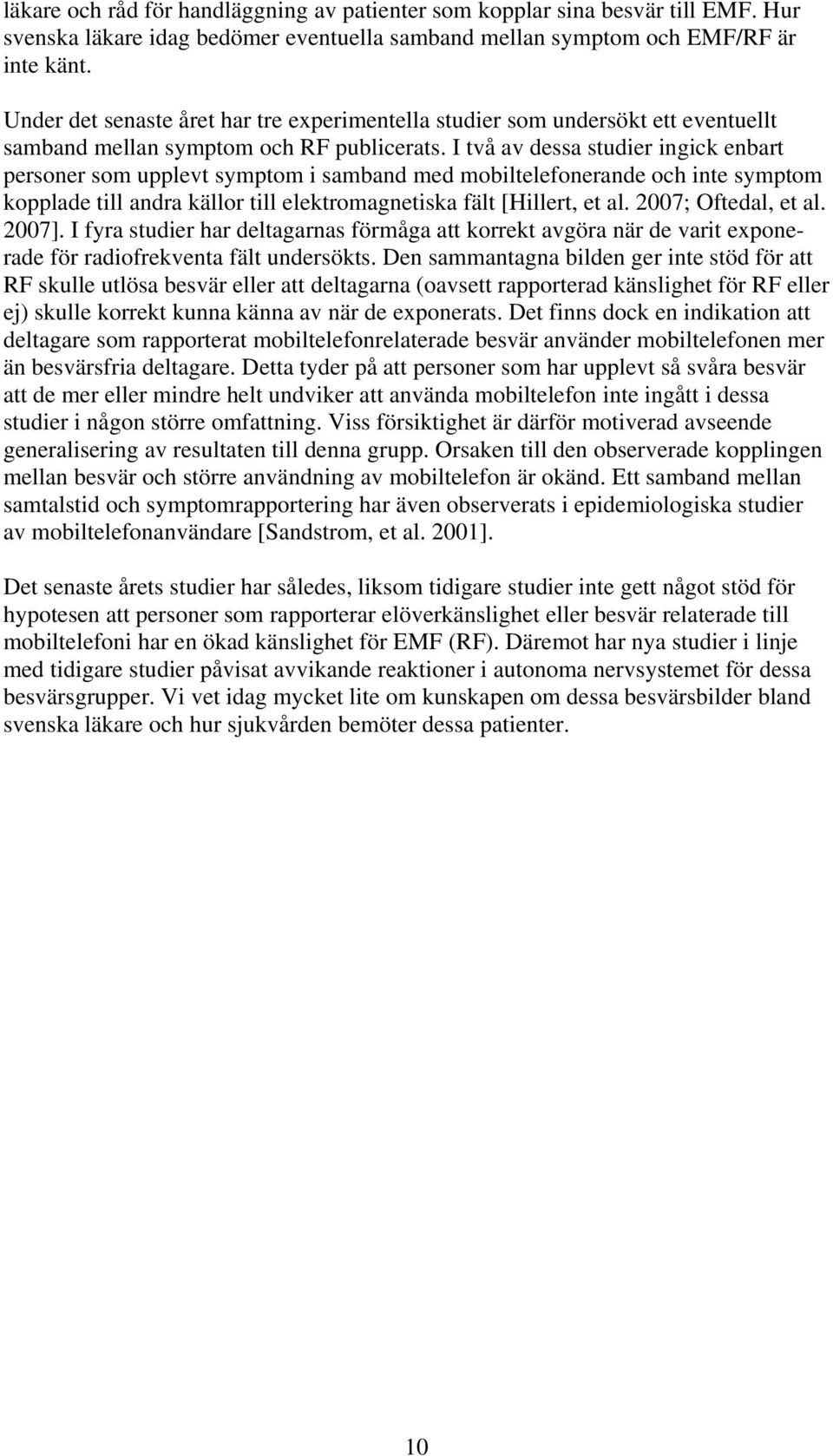 I två av dessa studier ingick enbart personer som upplevt symptom i samband med mobiltelefonerande och inte symptom kopplade till andra källor till elektromagnetiska fält [Hillert, et al.