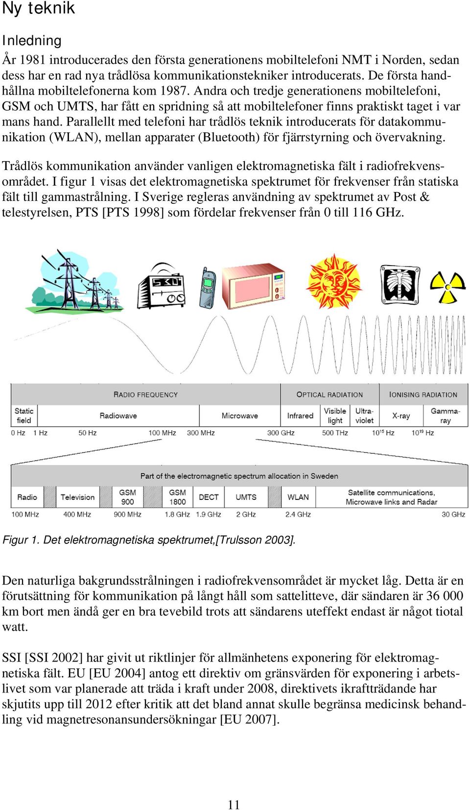 Parallellt med telefoni har trådlös teknik introducerats för datakommunikation (WLAN), mellan apparater (Bluetooth) för fjärrstyrning och övervakning.