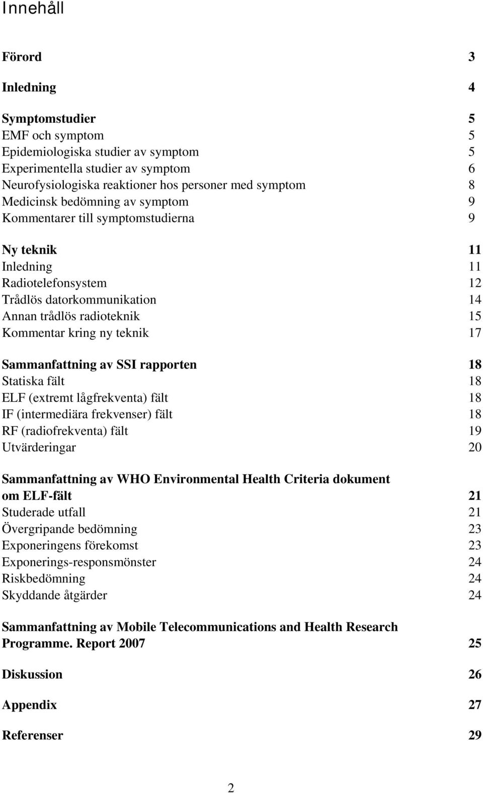 teknik 17 Sammanfattning av SSI rapporten 18 Statiska fält 18 ELF (extremt lågfrekventa) fält 18 IF (intermediära frekvenser) fält 18 RF (radiofrekventa) fält 19 Utvärderingar 20 Sammanfattning av