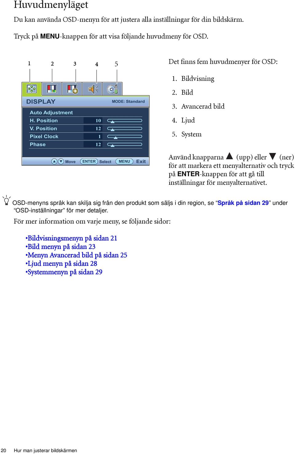 System Move ENTER Select MENU Exit Använd knapparna (upp) eller (ner) för att markera ett menyalternativ och tryck på ENTER-knappen för att gå till inställningar för menyalternativet.