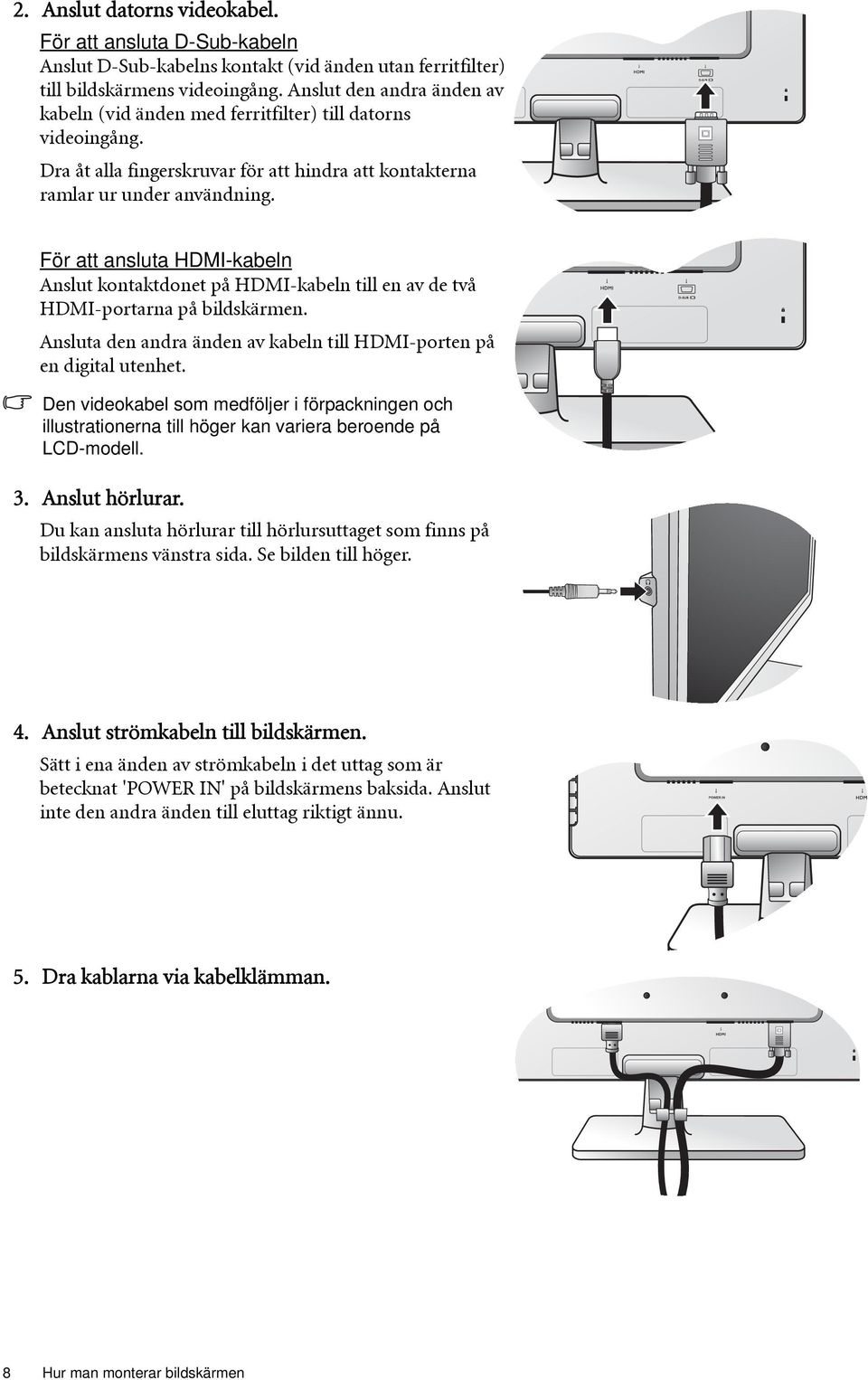 För att ansluta HDMI-kabeln Anslut kontaktdonet på HDMI-kabeln till en av de två HDMI-portarna på bildskärmen. Ansluta den andra änden av kabeln till HDMI-porten på en digital utenhet.