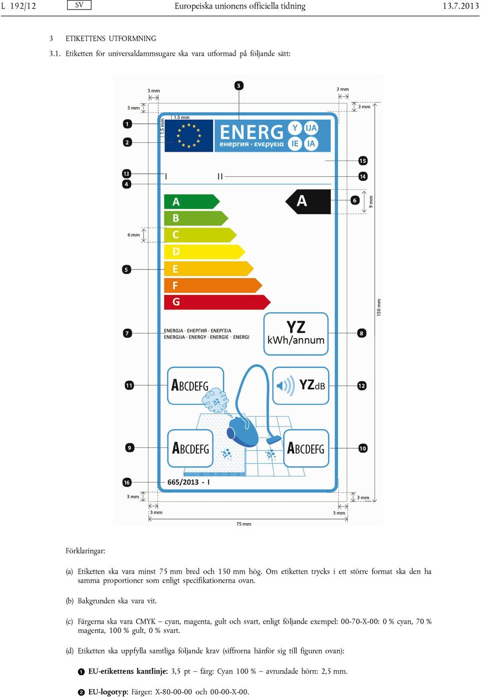 (c) Färgerna ska vara CMYK cyan, magenta, gult och svart, enligt följande exempel: 00-70-X-00: 0 % cyan, 70 % magenta, 100 % gult, 0 % svart.