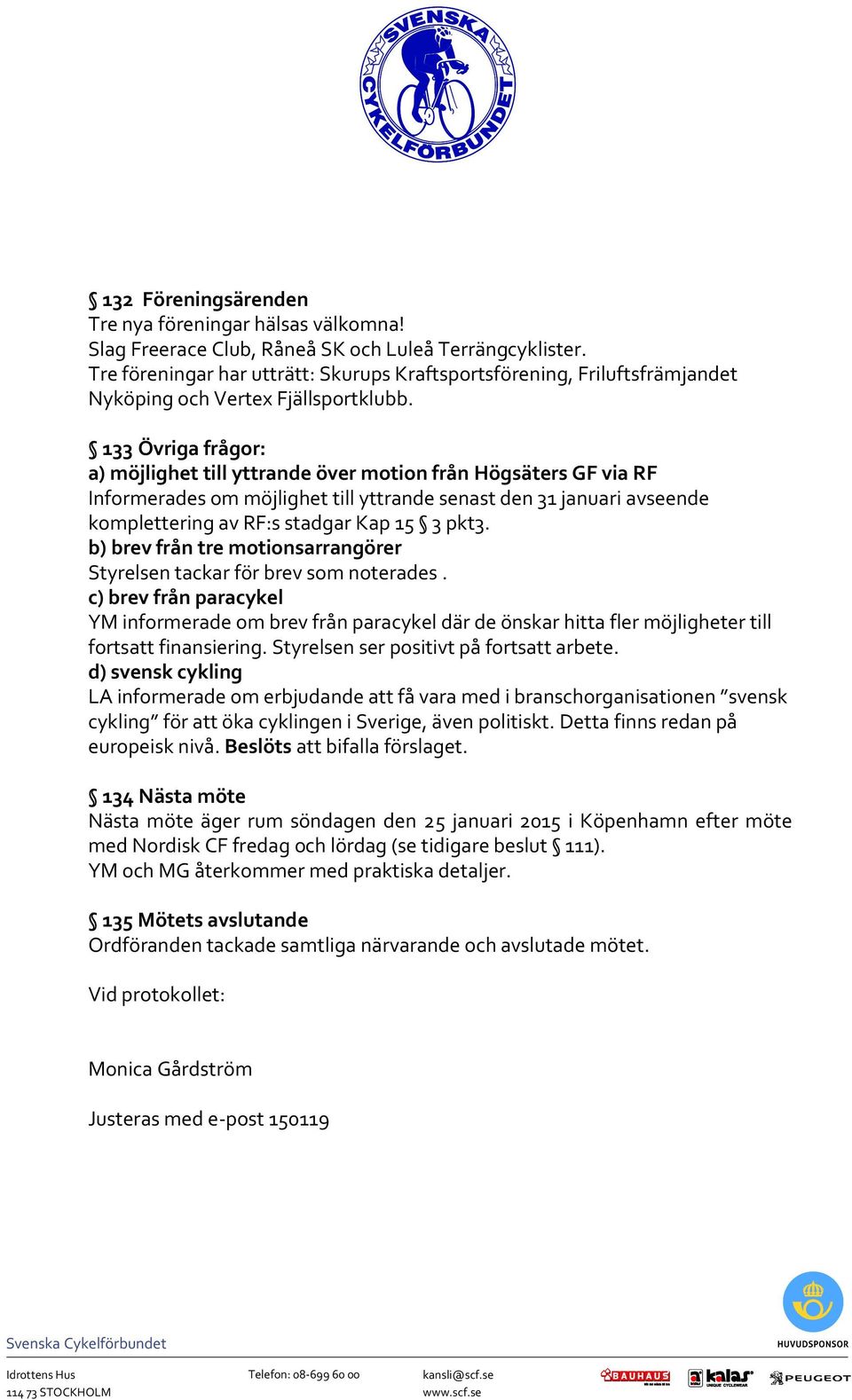 133 Övriga frågor: a) möjlighet till yttrande över motion från Högsäters GF via RF Informerades om möjlighet till yttrande senast den 31 januari avseende komplettering av RF:s stadgar Kap 15 3 pkt3.