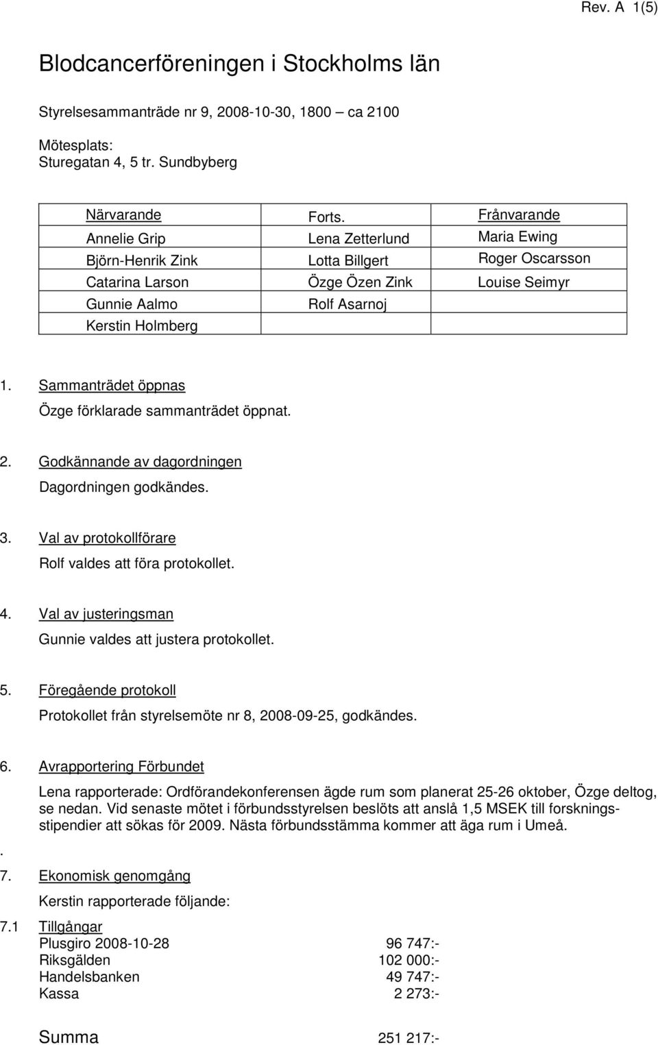 Sammanträdet öppnas Özge förklarade sammanträdet öppnat. 2. Godkännande av dagordningen Dagordningen godkändes. 3. Val av protokollförare Rolf valdes att föra protokollet. 4.