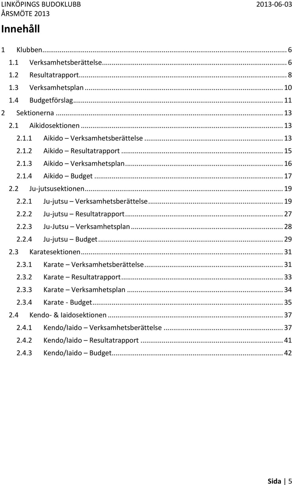 .. 27 2.2.3 Ju-Jutsu Verksamhetsplan... 28 2.2.4 Ju-jutsu Budget... 29 2.3 Karatesektionen... 31 2.3.1 Karate Verksamhetsberättelse... 31 2.3.2 Karate Resultatrapport... 33 2.3.3 Karate Verksamhetsplan.