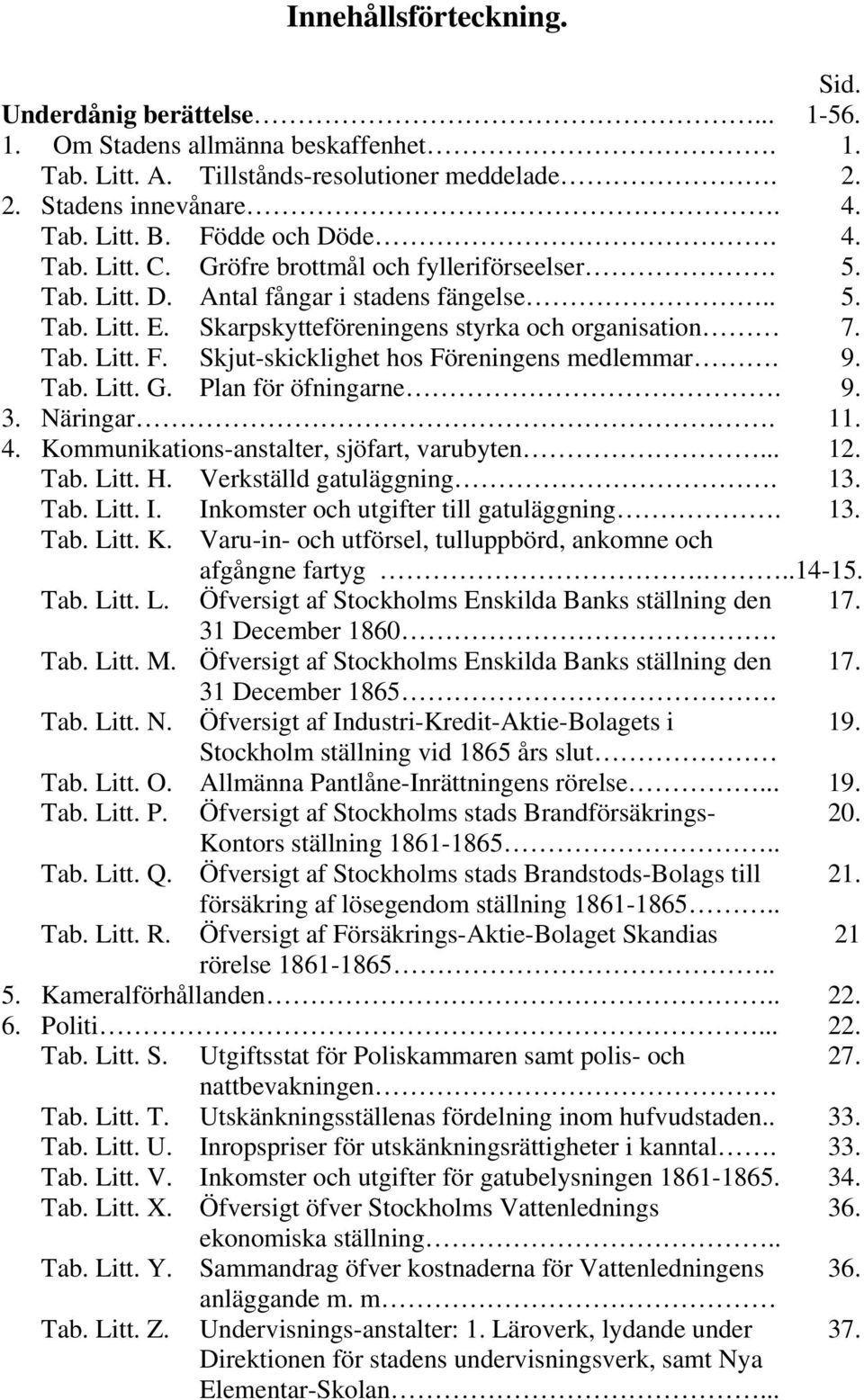 Skjut-skicklighet hos Föreningens medlemmar. 9. Tab. Litt. G. Plan för öfningarne. 9. 3. Näringar. 11. 4. Kommunikations-anstalter, sjöfart, varubyten... 12. Tab. Litt. H. Verkställd gatuläggning. 13.