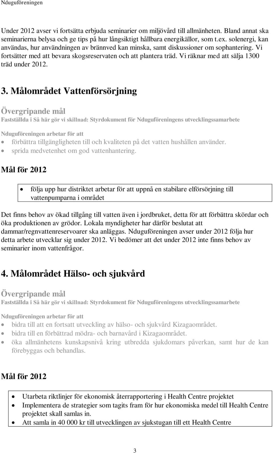 Vi räknar med att sälja 1300 träd under 2012. 3. Målområdet Vattenförsörjning förbättra tillgängligheten till och kvaliteten på det vatten hushållen använder.